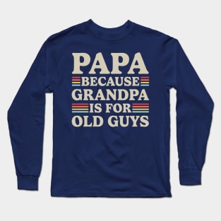 Papa Because Grandpa Is For Old Guys Long Sleeve T-Shirt